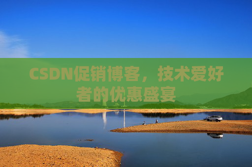 CSDN促销博客，技术爱好者的优惠盛宴
